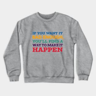 If you want it bad enough, you'll find a way to make it happen Crewneck Sweatshirt